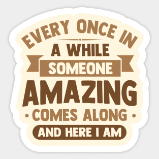 every once in awhile someone amazing comes along and here i am Sticker